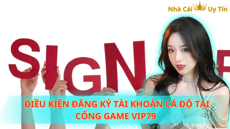 Điều kiện đăng ký tài khoản cá độ tại cổng game Vip79