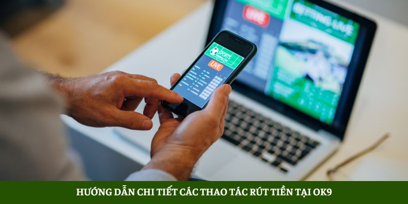 OK9 - Nhà Cái Cá Cược Thể Thao Xanh Chín Nhất 2025 5 Hướng Dẫn Chi Tiết Các Thao Tác Rút Tiền Tại Ok9